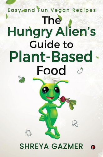 The Hungry Alien's Guide to Plant-Based Food Easy and Fun Vegan Recipes