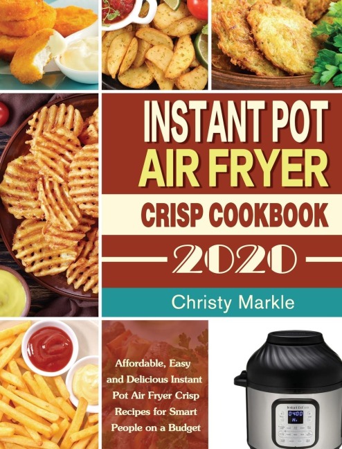 Instant Pot Air Fryer Crisp Cookbook -2020: Affordable, Easy and Delicious Instant Pot Air Fryer Crisp Recipes for Smart People on a Budget