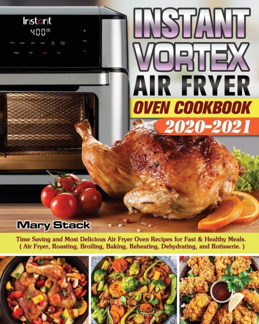 Instant Vortex Air Fryer Oven Cookbook 2020-2021: Time Saving and Most Delicious Air Fryer Oven Recipes for Fast & Healthy Meals. ( Air Fryer, Roasting, Broiling, Baking, Reheating, Dehydrating, and Rotisserie. )
