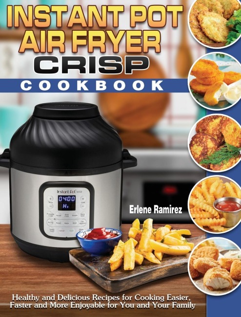 Instant Pot Air Fryer Crisp Cookbook: Healthy and Delicious Recipes for Cooking Easier, Faster and More Enjoyable for You and Your Family