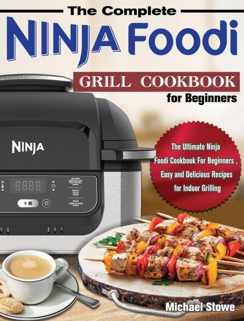 The Complete Ninja Foodi Grill Cookbook for Beginners: The Ultimate Ninja Foodi Cookbook For Beginners , Easy and Delicious Recipes for Indoor Grilling
