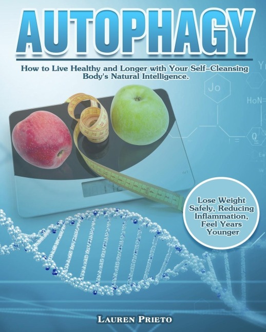 Autophagy: How to Live Healthy and Longer with Your Self-Cleansing Bodys Natural Intelligence. (Lose Weight Safely, Reducing Inflammation, Feel Years Younger)