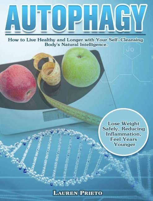 Autophagy: How to Live Healthy and Longer with Your Self-Cleansing Bodys Natural Intelligence. (Lose Weight Safely, Reducing Inflammation, Feel Years Younger)