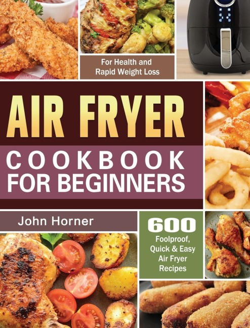 Air Fryer Cookbook for Beginners: 600 Foolproof, Quick & Easy Air Fryer Recipes for Health and Rapid Weight Loss