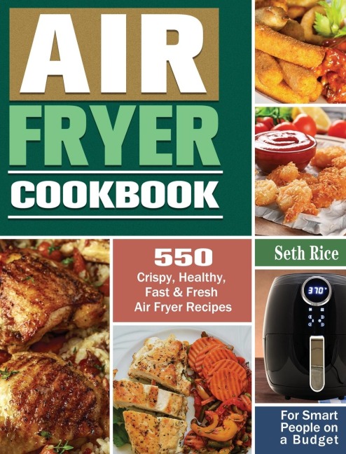 Air Fryer Cookbook: 550 Crispy, Healthy, Fast & Fresh Air Fryer Recipes for Smart People on a Budget