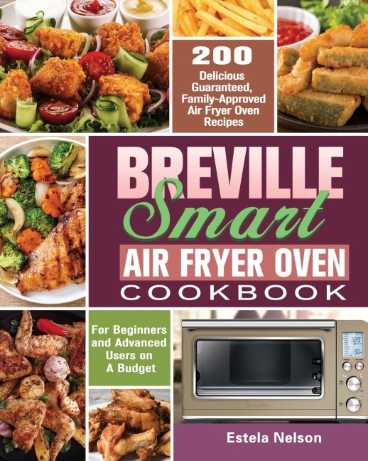 Breville Smart Air Fryer Oven Cookbook: 200 Delicious Guaranteed, Family-Approved Air Fryer Oven Recipes for Beginners and Advanced Users on A Budget