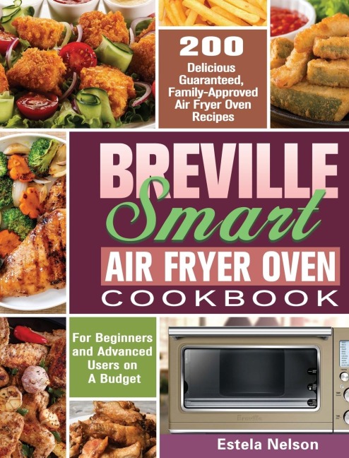Breville Smart Air Fryer Oven Cookbook: 200 Delicious Guaranteed, Family-Approved Air Fryer Oven Recipes for Beginners and Advanced Users on A Budget