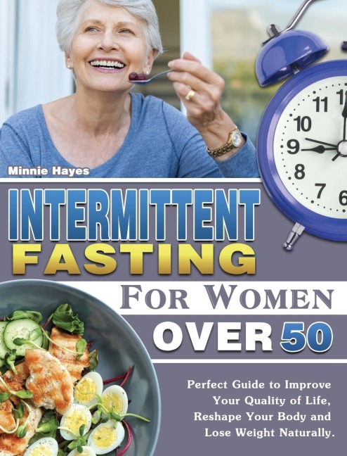 Intermittent Fasting For Women Over 50: Perfect Guide to Improve Your Quality of Life, Reshape Your Body and Lose Weight Naturally.