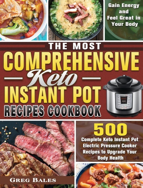 The Most Comprehensive Keto Instant Pot Recipes Cookbook: 500 Complete Keto Instant Pot Electric Pressure Cooker Recipes to Upgrade Your Body Health, Gain Energy and Feel Great in Your Body