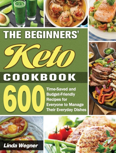 The Beginners Keto Cookbook: 600 Time-Saved and Budget-Friendly Recipes for Everyone to Manage Their Everyday Dishes