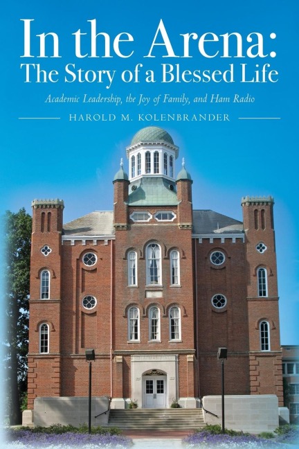 In the Arena: The Story of a Blessed Life:  Academic Leadership, the Joy of Family, and Ham Radio