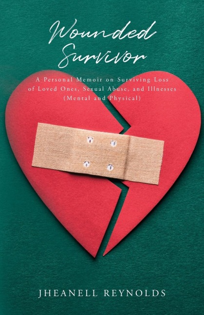 Wounded Survivor: A Personal Memoir on Surviving Loss of Loved Ones, Sexual Abuse, and Illnesses (Mental and Physical)