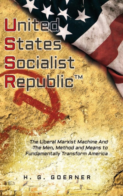 U.nited S.tates S.ocialist R.epublic: The Liberal / Marxist Machine And The Men, Method and Means to Fundamentally Transform America