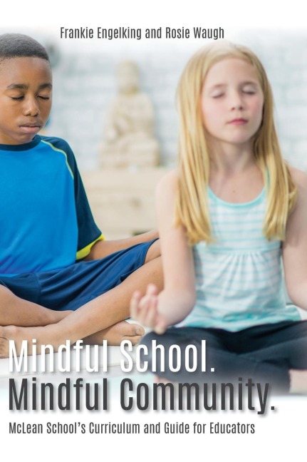 Mindful School. Mindful Community.: McLean Schools Curriculum and Guide for Educators Information, Resources, and Materials to Develop, Implement, and Sustain a K-12 Mindfulness Program