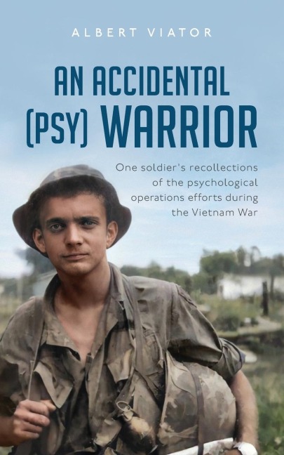 An Accidental (psy) Warrior: One soldiers recollections of the psychological operations efforts during the Vietnam War