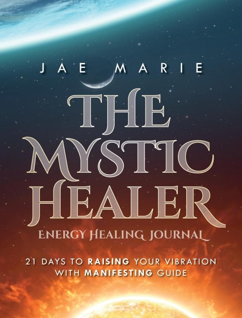The Mystic Healer Energy Healing Journal: 21 Days To Raising Your Vibration With Manifesting Guide