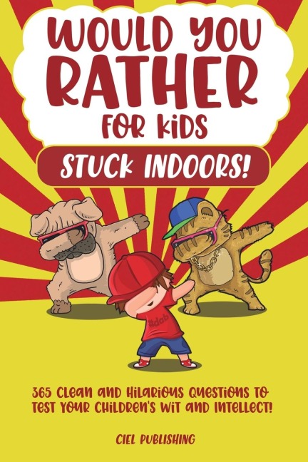 Would You Rather...for Kids Stuck Indoors! 365 Clean and Hilarious Questions to Test Your Childrens Wit and Intellect!