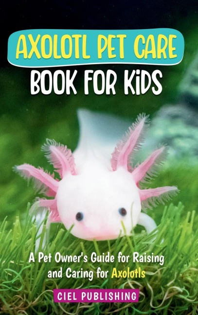 Axolotl Pet Care Book for Kids: A Pet Owners Guide for Raising and Caring for Axolotls. Axolotyl Salamander Books for Kids, Husbandry, Lifespan, and More!