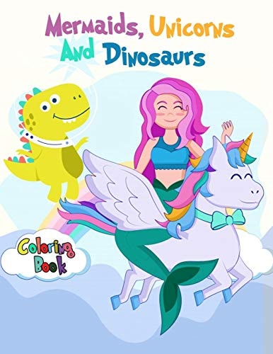 Mermaids, Unicorns and Dinosaurs Coloring Book For Boys, Girls, and Kids of All Ages