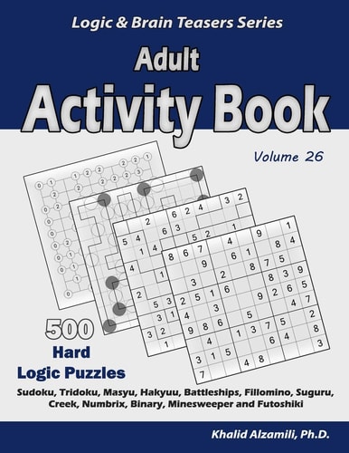 Adult Activity Book 500 Hard Logic Puzzles (Sudoku, Tridoku, Masyu, Hakyuu, Battleships, Fillomino, Suguru, Creek, Numbrix, Binary, Minesweeper and Futoshiki)