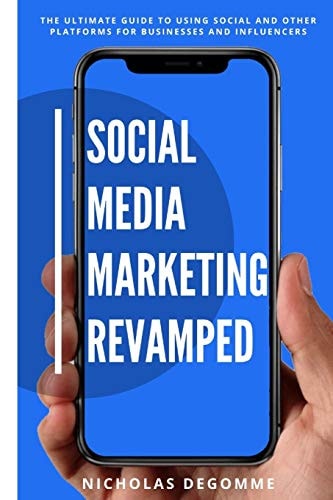 Social Media Marketing Revamped The Ultimate Guide to Using Social and Other Platforms For Business and Influencers