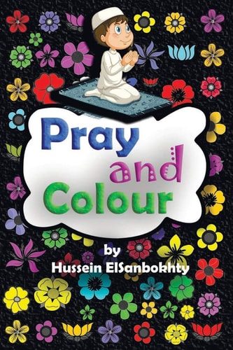 Pray and Colour Coloring Book; for Muslim Kids Ages 4-10 Years