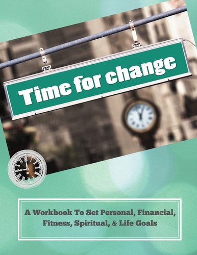 Time To Change A Workbook To Set Personal, Financial, Fitness, Spiritual, & Life Goals