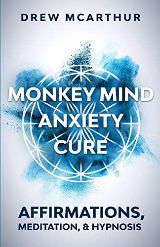 Monkey Mind Anxiety Cure Affirmations, Meditation & Hypnosis How to Stop Worrying, Kill Fear, Rewire Your Brain, and Change Your Anxious Thoughts to Start Living a Stress Free Life
