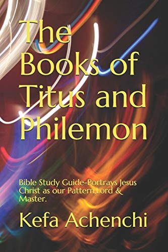 The Books of Titus and Philemon-Bible Study Guide Portrays Jesus Christ As Our Pattern, Lord & Master
