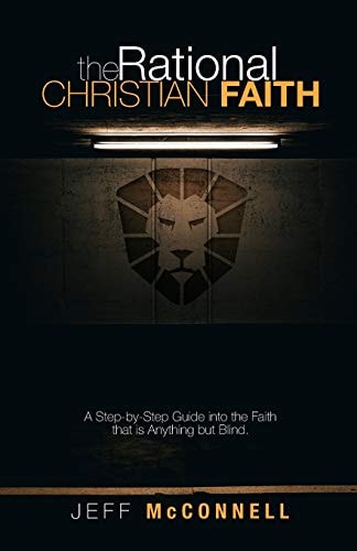 The Rational Christian Faith A Step-By-Step Guide Into the Faith That Is Anything But Blind