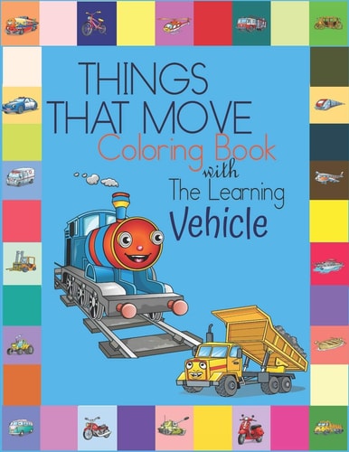 Things That Move Coloring Book with the Learning Vehicle Fun Children's Coloring Book for Kids Grade Preschooler All Ages to Coloring Paper and Learn about Cars, Trucks, Tractors, Trains, Planes and More - Large 8. 5x11Inch