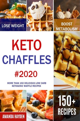 Keto Chaffles More Than 150 Delicious Low Carb Ketogenic Waffle Recipes to Lose Weight, Boost Metabolism and Reverse Disease