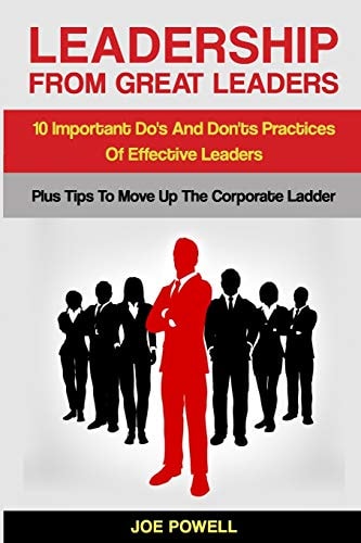 Leadership from Great Leaders 10 Important Do's and Don'ts Practices of Effective Leaders - PLUS TIPS to MOVE Up the CORPORATE LADDER