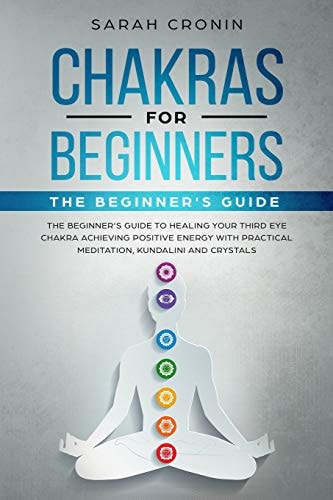 Chakras for Beginners The Beginner's Guide to Healing Your Third Eye Chakra Achieving Positive Energy with Practical Meditation, Kundalini and Crystals