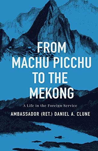 From Machu Picchu to the Mekong A Life in the Foreign Service