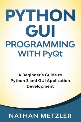 Python GUI Programming with Pyqt A Beginner's Guide to Python 3 and GUI Application Development