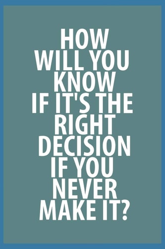 How Will You Know If It's the Right Decision If You Never Make It