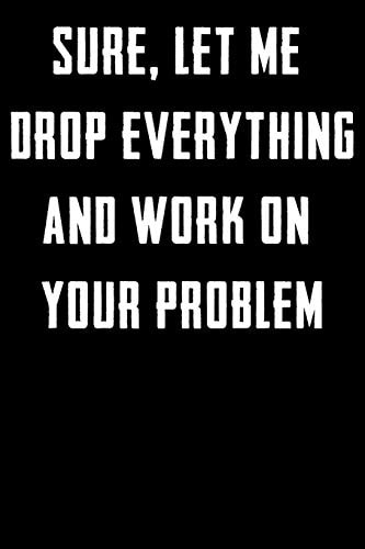 Sure, Let Me Drop Everything and Work On Your Problem