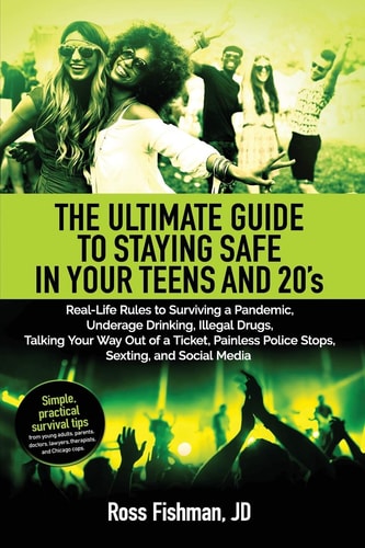 The Ultimate Guide to Staying Safe in Your Teens And 20s Real-Life Rules to Surviving a Pandemic, Underage Drinking, Illegal Drugs, Talking Your Way Out of a Ticket, Painless Police Stops, Sexting, and Social Media