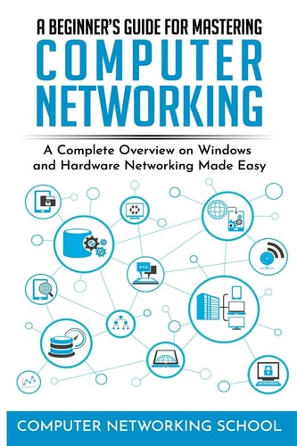 A Beginner's Guide for Mastering Computer Networking A Complete Overview on Windows and Hardware Networking Made Easy