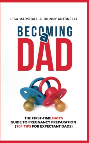 Becoming a Dad The First-Time Dad's Guide to Pregnancy Preparation (101 Tips For Expectant Dads)