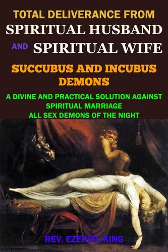 Total Deliverance from Spiritual Husband and Spiritual Wife (Succubus and Incubus Demons) A Divine and Practical Solution Against Spiritual Marriage and All Sex Demons of the Night