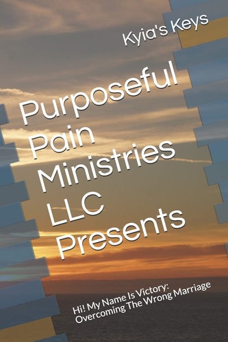 Purposeful Pain Ministries LLC Presents Hi! My Name Is Victory: Overcoming The Wrong Marriage