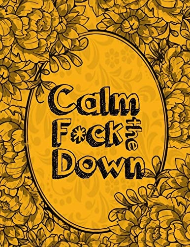 Calm the F * Ck Down An Irreverent Adult Coloring Book with Flowers Falango, Lions, Elephants, Owls, Horses, Dogs, Cats, and Many More