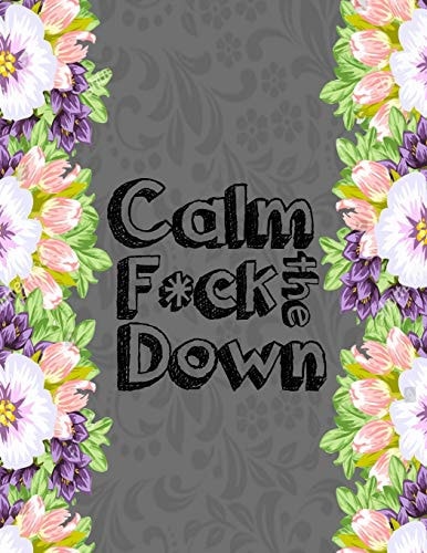 Calm the F * Ck Down An Irreverent Adult Coloring Book with Flowers Falango, Lions, Elephants, Owls, Horses, Dogs, Cats, and Many More