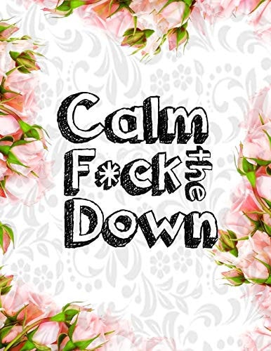 Calm the F * Ck Down An Irreverent Adult Coloring Book with Flowers Falango, Lions, Elephants, Owls, Horses, Dogs, Cats, and Many More