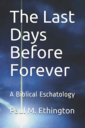 The Last Days Before Forever A Biblical Eschatology