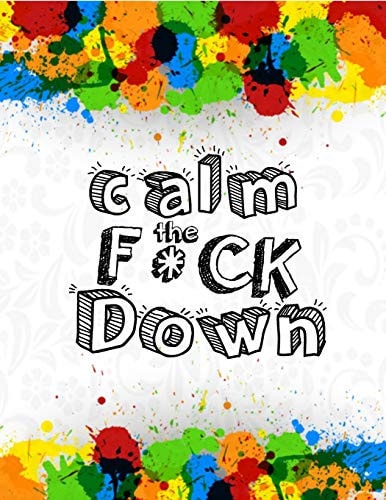 Calm the F * Ck Down An Irreverent Adult Coloring Book with Flowers Falango, Lions, Elephants, Owls, Horses, Dogs, Cats, and Many More