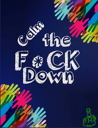 Calm the F * Ck Down An Irreverent Adult Coloring Book with Flowers Falango, Lions, Elephants, Owls, Horses, Dogs, Cats, and Many More