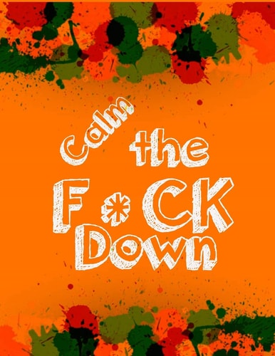Calm the F * Ck Down An Irreverent Adult Coloring Book with Flowers Falango, Lions, Elephants, Owls, Horses, Dogs, Cats, and Many More